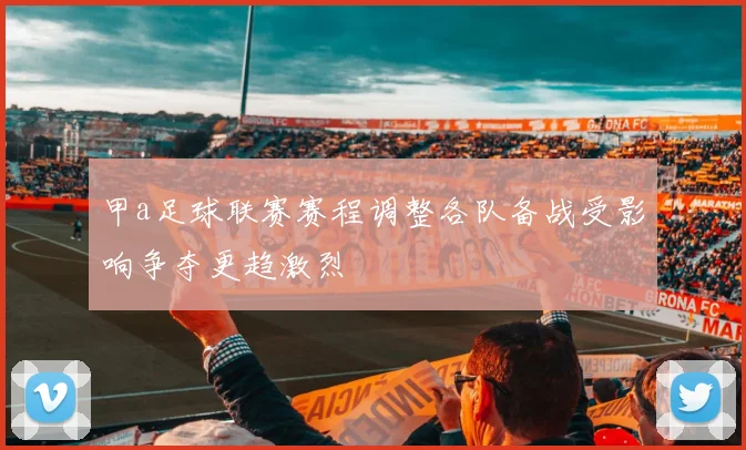 甲a足球联赛赛程调整各队备战受影响争夺更趋激烈