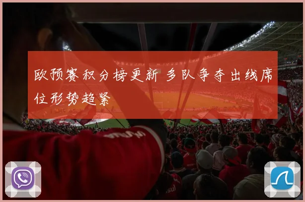 欧预赛积分榜更新 多队争夺出线席位形势趋紧