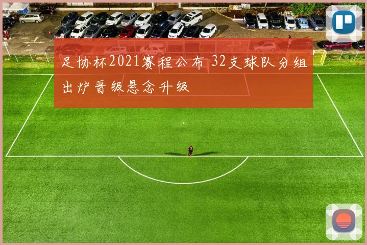 足协杯2021赛程公布 32支球队分组出炉晋级悬念升级