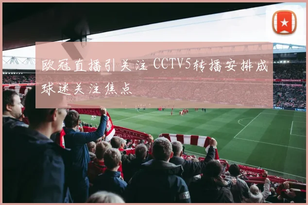 欧冠直播引关注 CCTV5转播安排成球迷关注焦点