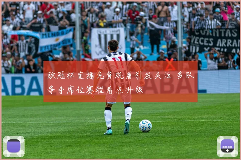 欧冠杯直播免费观看引发关注 多队争夺席位赛程看点升级