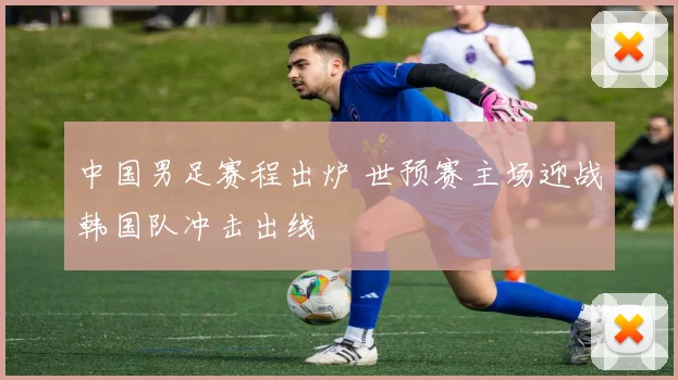 中国男足赛程出炉 世预赛主场迎战韩国队冲击出线
