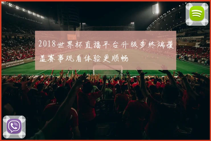 2018世界杯直播平台升级多终端覆盖赛事观看体验更顺畅