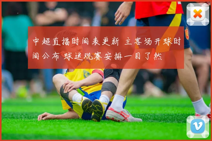 中超直播时间表更新 主客场开球时间公布 球迷观赛安排一目了然