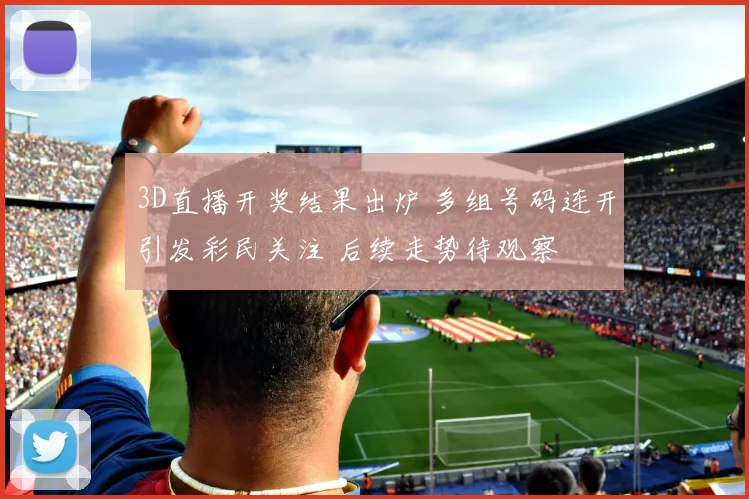3D直播开奖结果出炉 多组号码连开引发彩民关注 后续走势待观察