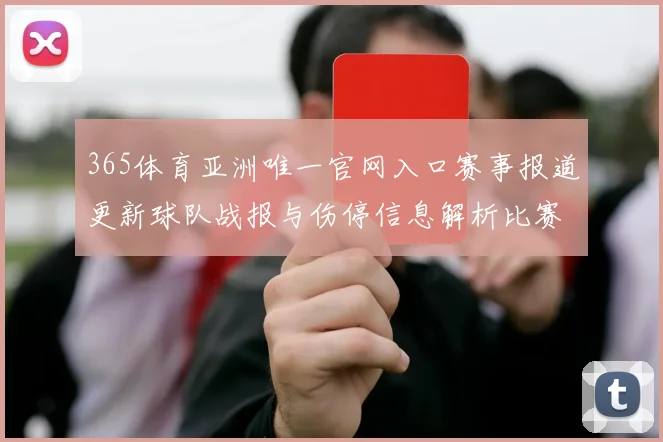 365体育亚洲唯一官网入口赛事报道更新球队战报与伤停信息解析比赛看点