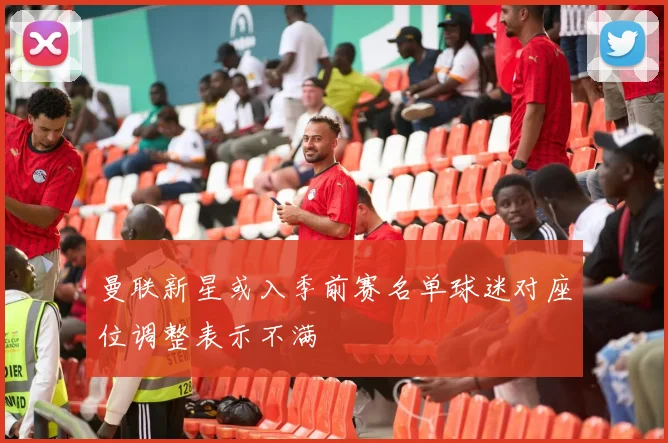曼联新星或入季前赛名单球迷对座位调整表示不满