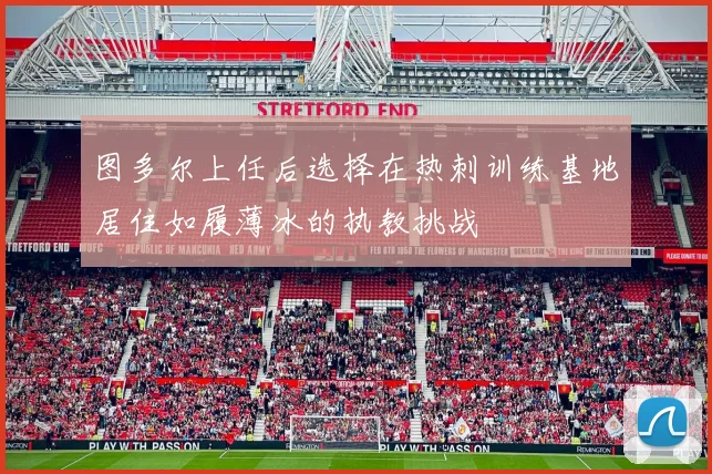 图多尔上任后选择在热刺训练基地居住如履薄冰的执教挑战