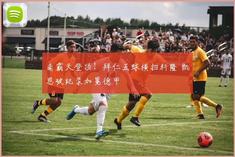 南霸天登顶！拜仁五球横扫科隆 凯恩破纪录加冕德甲