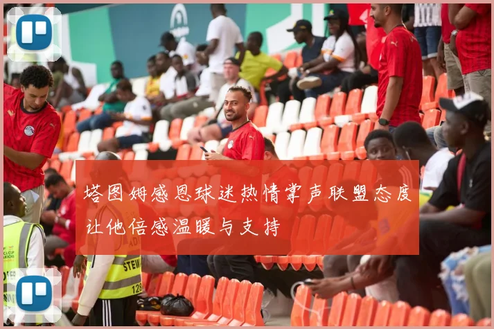 塔图姆感恩球迷热情掌声联盟态度让他倍感温暖与支持