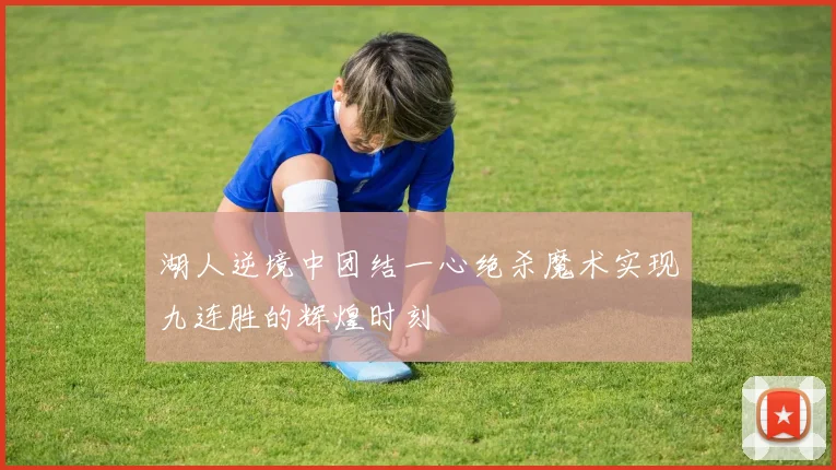 湖人逆境中团结一心绝杀魔术实现九连胜的辉煌时刻