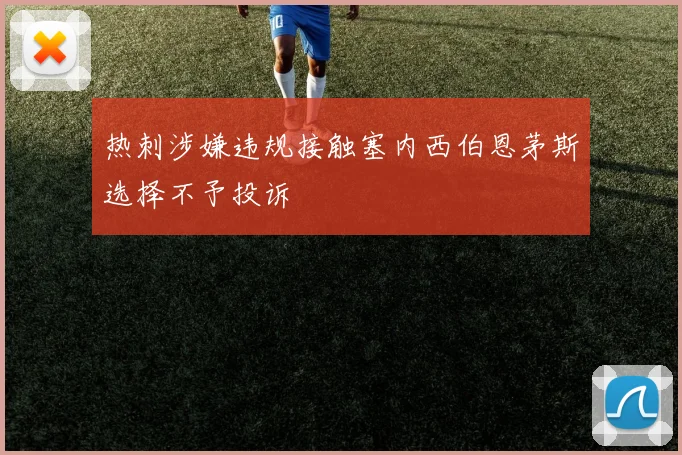 热刺涉嫌违规接触塞内西伯恩茅斯选择不予投诉