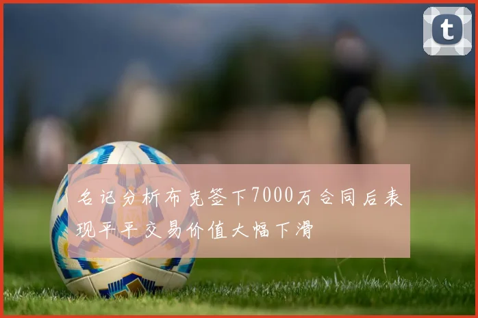 名记分析布克签下7000万合同后表现平平交易价值大幅下滑