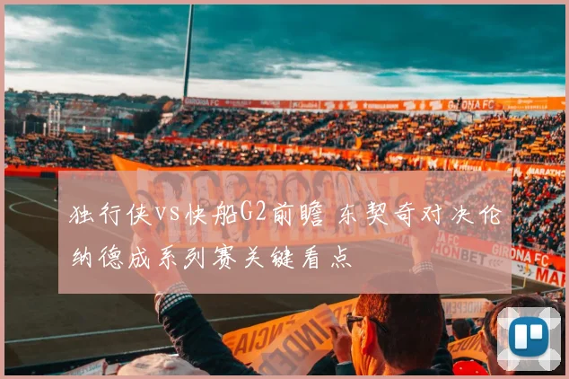独行侠vs快船G2前瞻 东契奇对决伦纳德成系列赛关键看点